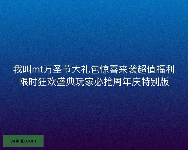 我叫mt万圣节大礼包惊喜来袭超值福利限时狂欢盛典玩家必抢周年庆特别版