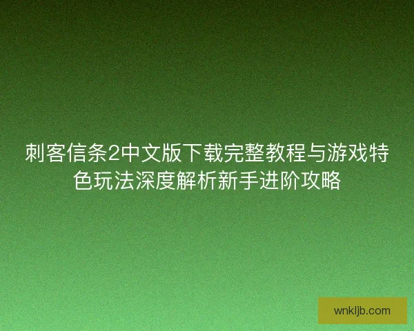 刺客信条2中文版下载完整教程与游戏特色玩法深度解析新手进阶攻略