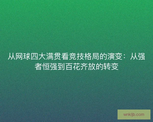 从网球四大满贯看竞技格局的演变：从强者恒强到百花齐放的转变